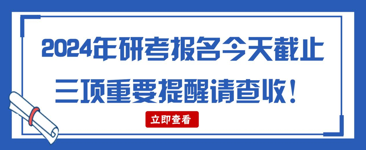 研考生2024年研考报名今天截止，三项重要提醒请查收！(图1)