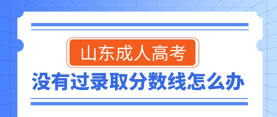 山东成人高考没有过录取分数线怎么办！！！(图1)