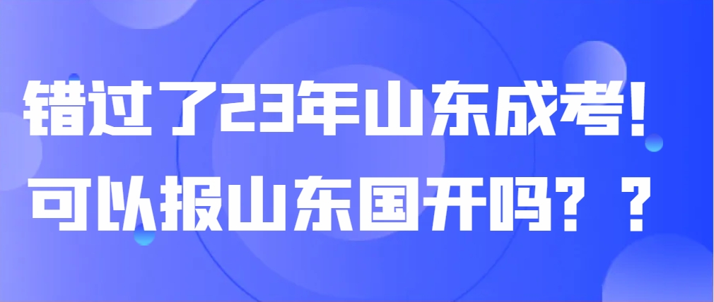 错过了23年山东成考！可以报山东国开吗？？(图1)