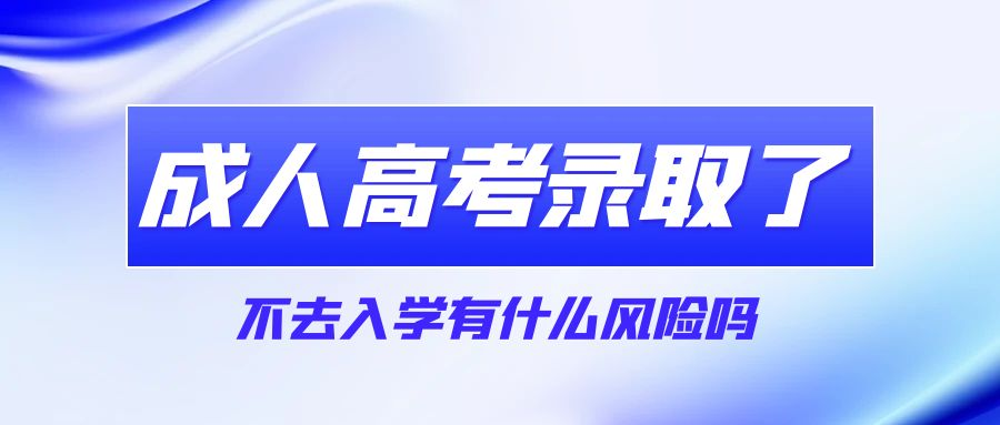 成人高考考上了被录取了不去上有什么风险吗？(图1)