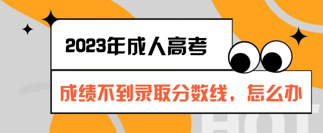 成人高考成绩不到录取分数线，怎么办？(图1)