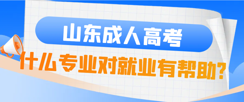 2024年山东成人高考报考什么专业容易就业(图1)