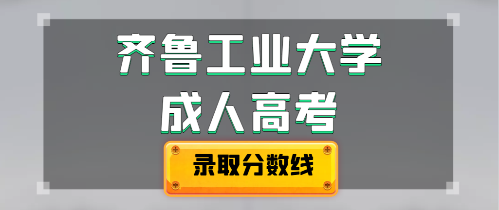 2023年齐鲁工业大学成人高考录取分数线预测！(图1)