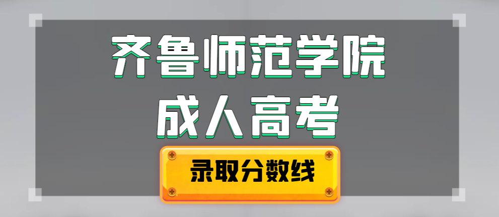 2023年齐鲁师范学院成人高考录取分数线预测(图1)