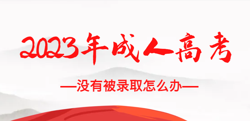 2023年成人高考考试没有被录取怎么办？