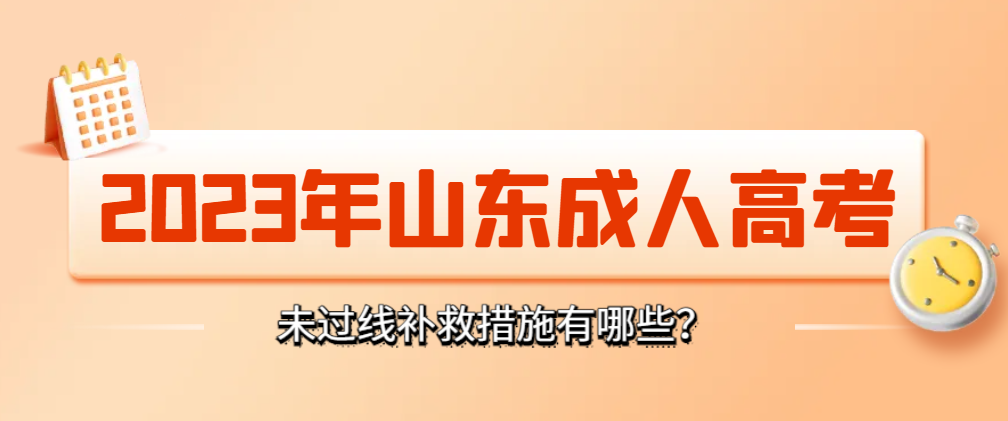 速看|2023年山东成人高考没过线怎么办？还有补救机会！(图1)