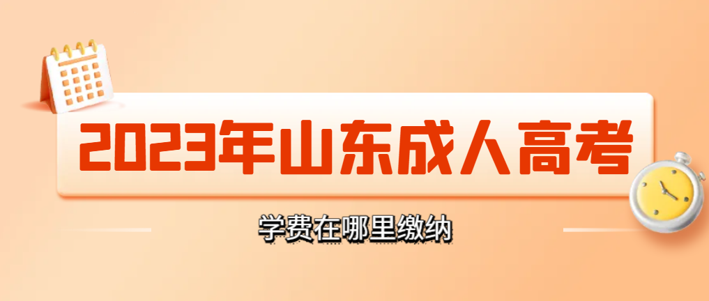 2023年山东成人高考学费在哪交的呢？(图1)