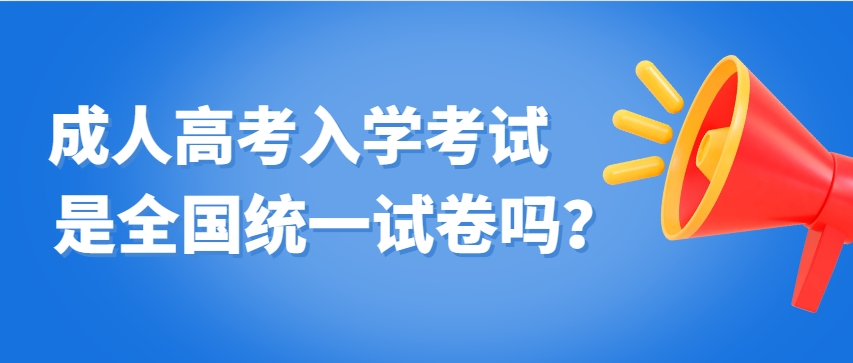 成人高考的入学考试是全国统一试卷吗？(图1)