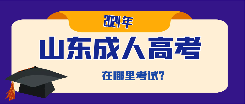 2024年山东成人高考入学考试在哪里考试？