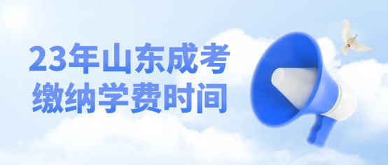 2023年山东成考查到录取之后什么时间缴纳学费