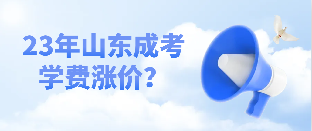 2023年山东成考学费涨价了吗？大概多少钱一年？(图1)