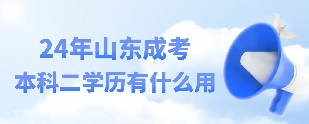 2024年山东成人高考本科二学历有什么作用？