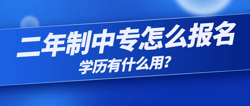 2年制中专如何报名？学历有什么用？(图1)