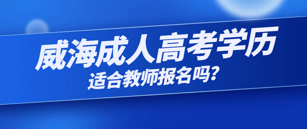 威海市成人高考适合教师报名吗？