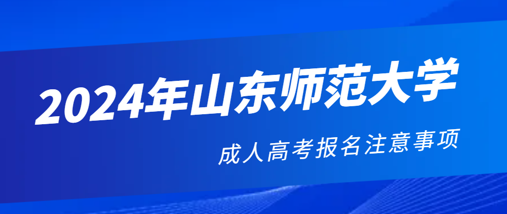 2024年山东师范大学成人高考报考注意事项！