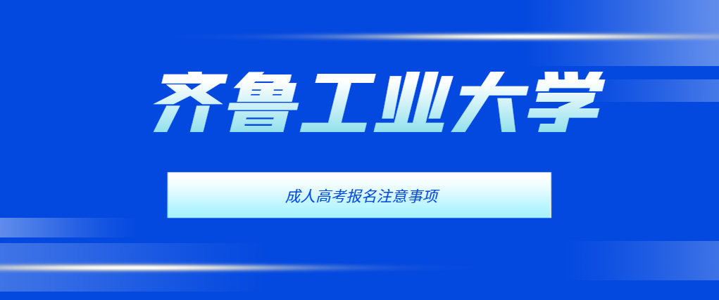 2024年齐鲁工业大学成人高考报名注意事项(图1)