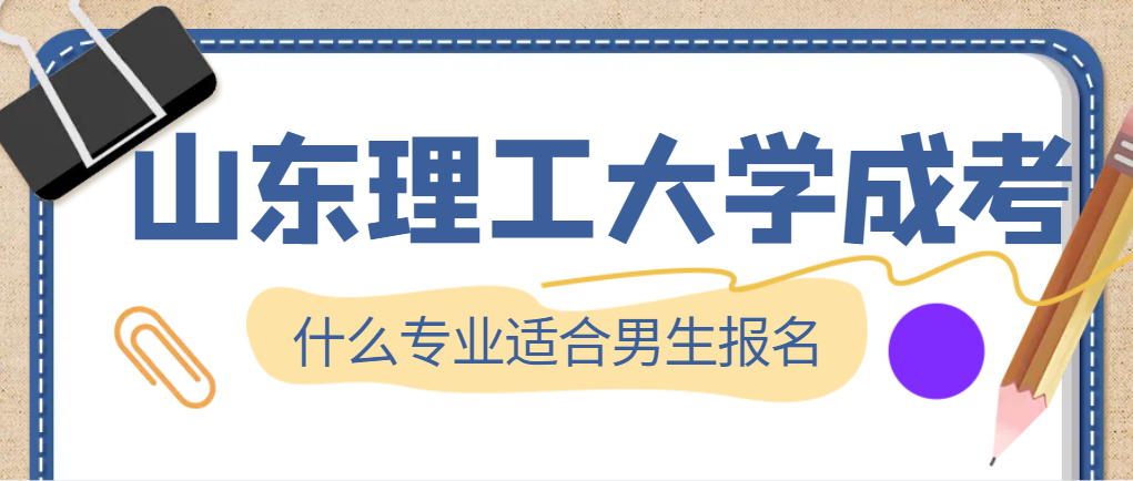 2024年山东理工大学成人高考哪些专业适合男生报考？(图1)