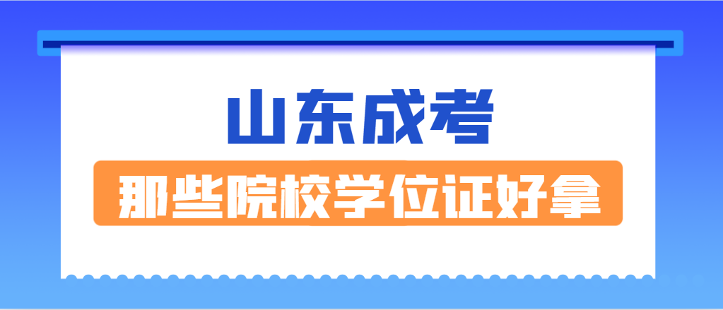 2024年山东成考（成人高考）哪个院校学位证好拿？有推荐的吗？(图1)