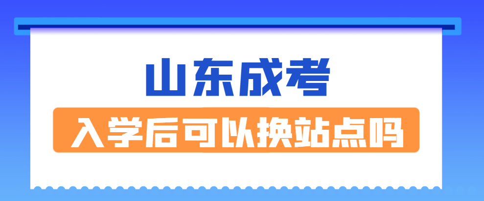 2024年山东成考入学后可以更换校外教学点（函授站）吗？(图1)