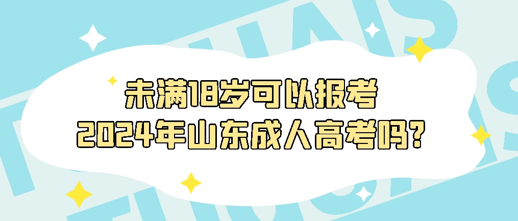 未满18岁能报考2024年山东成人高考吗?(图1)