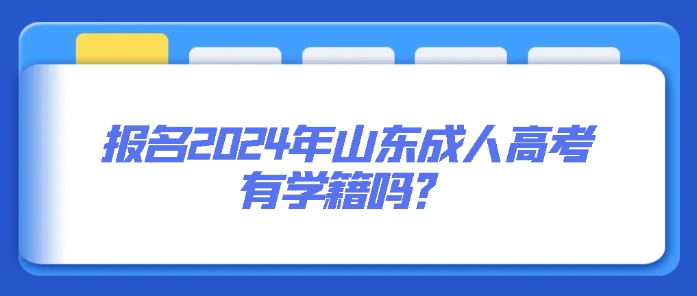 报名2024年山东成人高考有学籍吗？(图1)