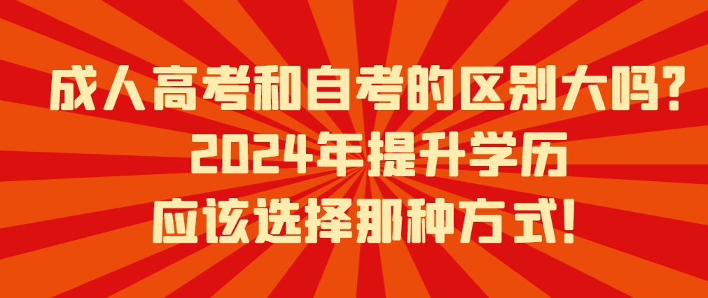 成人高考和自考的区别大吗？2024年提升学历应该选择那种方式！(图1)