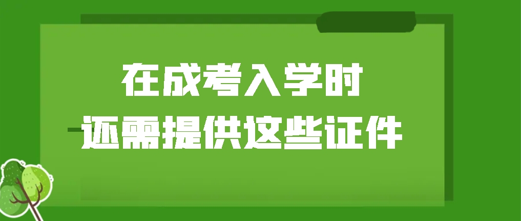 在成考入学时，还需提供这些证件！(图1)