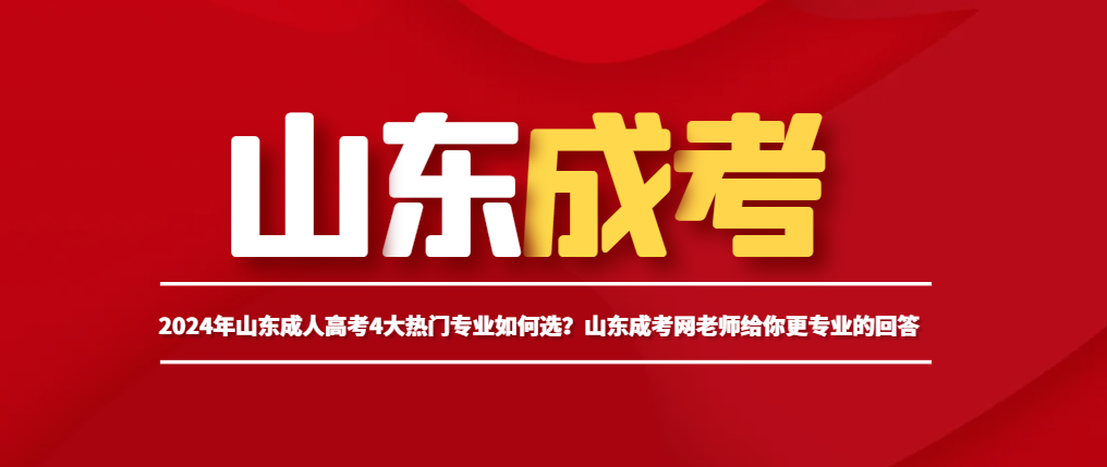 2024年山东成人高考4大热门专业如何选？山东成考网老师给你更专业的回答(图1)