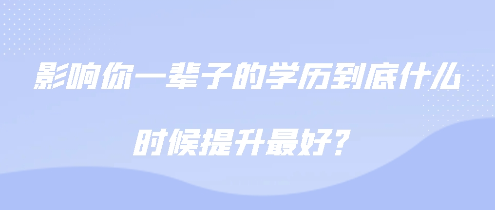 影响你一辈子的学历到底什么时候提升最好？(图1)