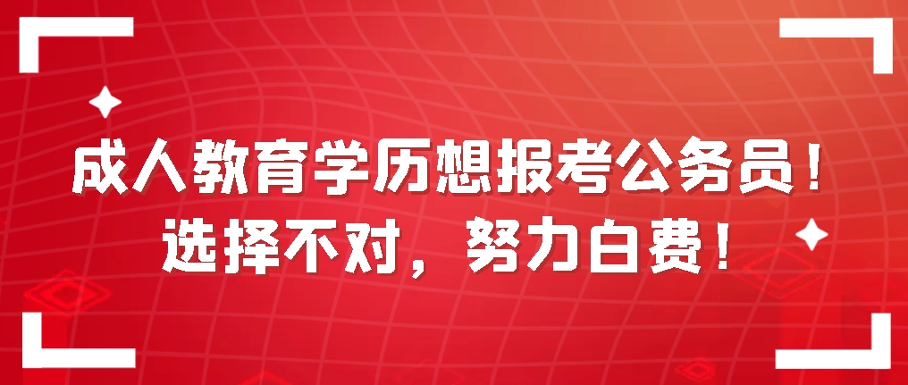 成人教育学历想报考公务员！选择不对，努力白费！(图1)