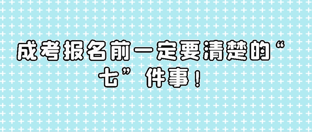 成考报名前一定要清楚的“七”件事！(图1)