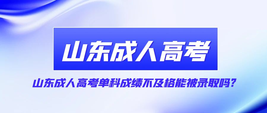 山东成人高考单科成绩不及格能被录取吗?(图1)