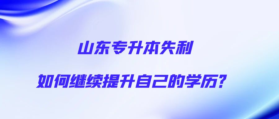 山东专升本失利如何继续提升自己的学历？(图1)