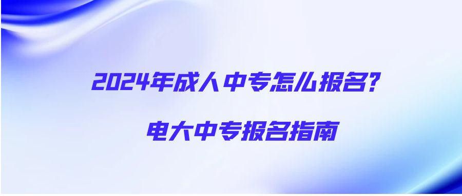 2024年成人中专怎么报名？电大中专报名指南(图1)