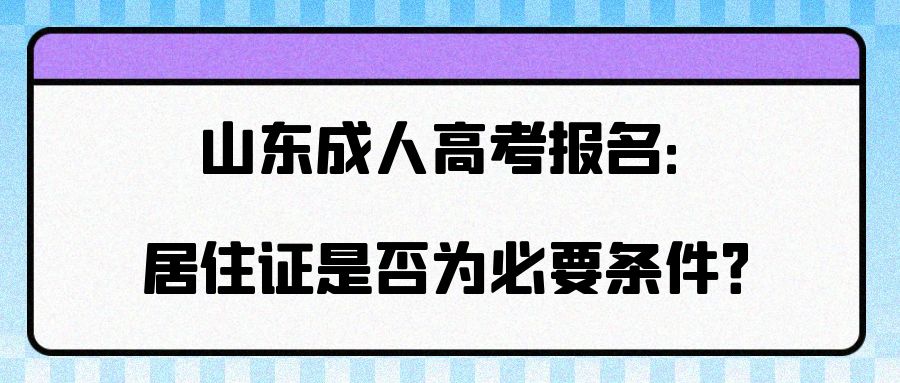 山东成人高考报名：居住证是否为必要条件？(图1)