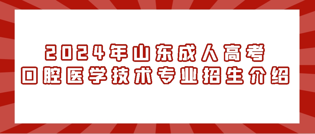 山东成人高考口腔医学技术专业2024年招生介绍(图1)