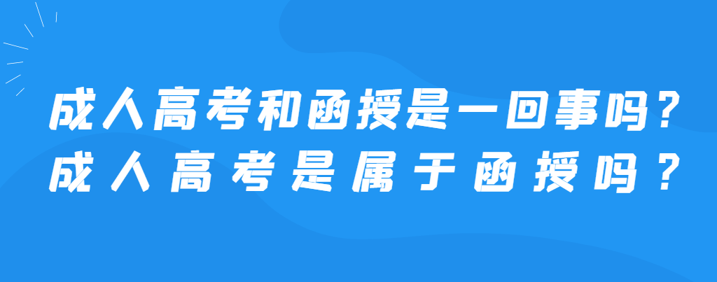 成人高考和函授是一回事吗？成人高考是属于函授吗？(图1)