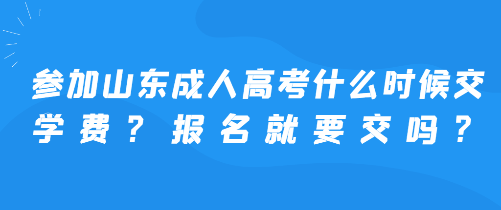 参加山东成人高考什么时候交学费？报名就要交吗？(图1)