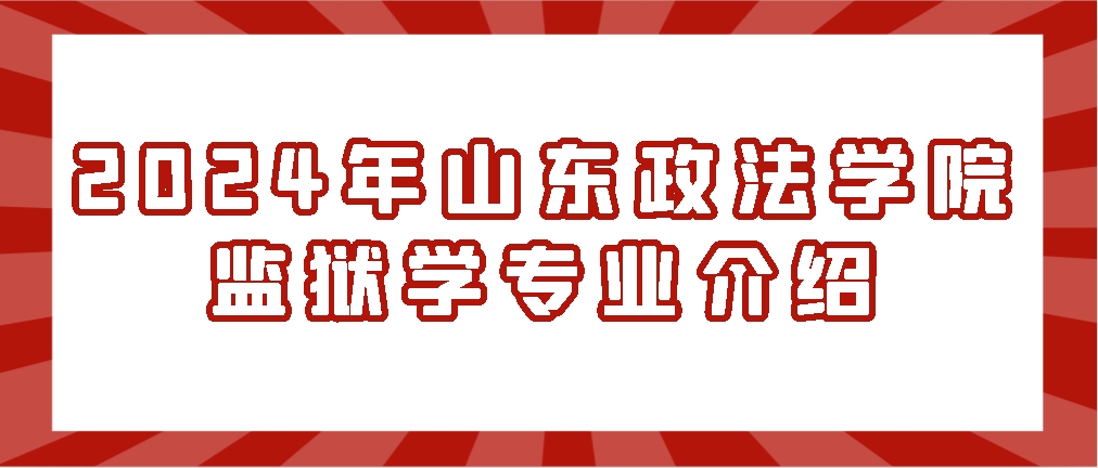 2024年山东政法学院监狱学专业介绍(图1)