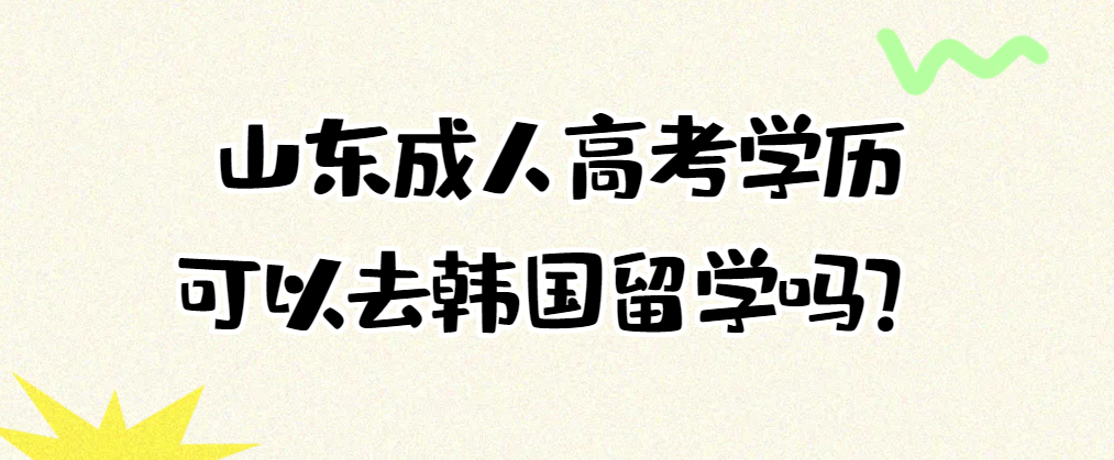 山东成人高考可以去韩国留学吗？(图1)