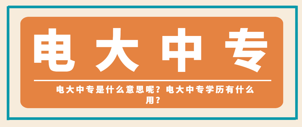 电大中专是什么意思呢？电大中专学历有什么用？(图1)