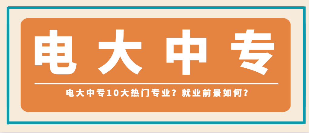 电大中专10大热门专业有哪些？就业前景如何？(图1)