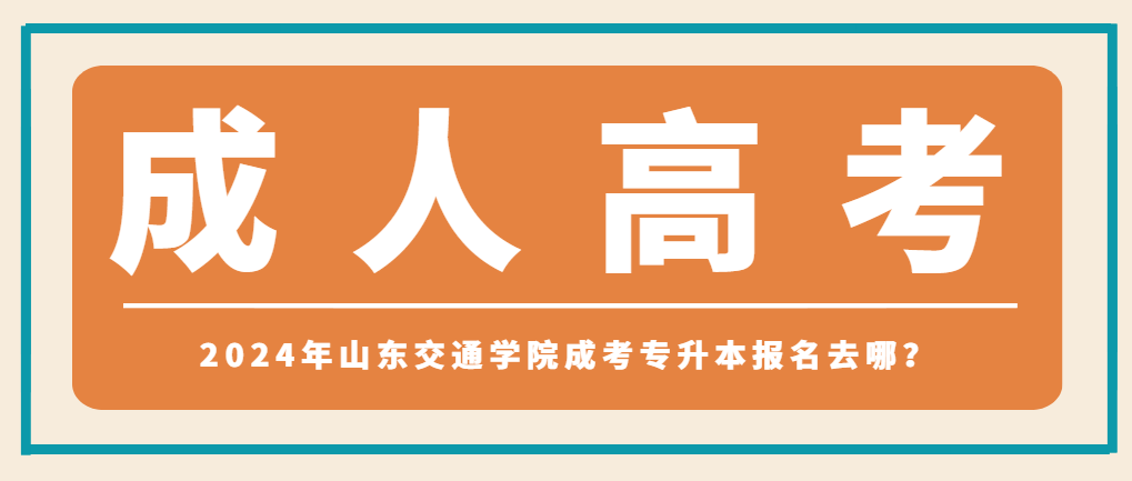 2024年山东交通学院成考专升本报名去哪？