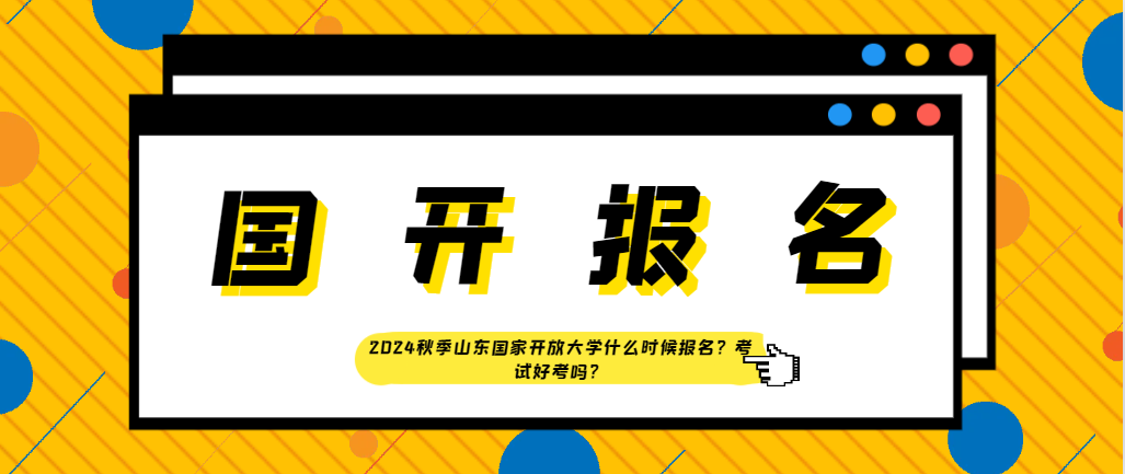 2024秋季山东国家开放大学什么时候报名？考试好考吗？(图1)