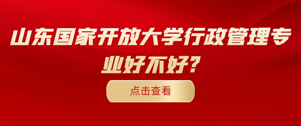 山东国家开放大学行政管理专业好不好?(图1)