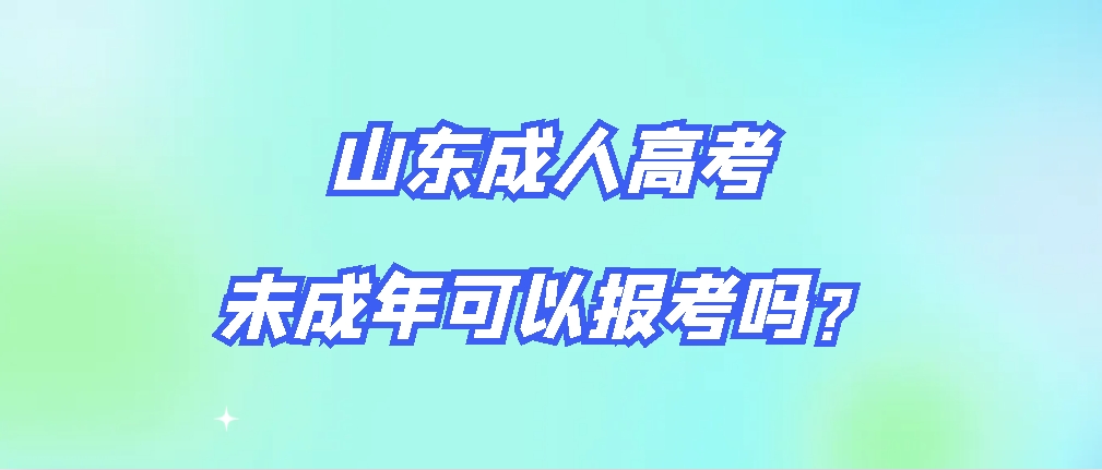 山东成人高考未成年可以参加报考吗？(图1)