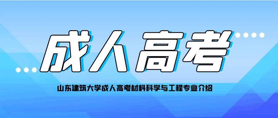 山东建筑大学成人高考材料科学与工程介绍(图1)