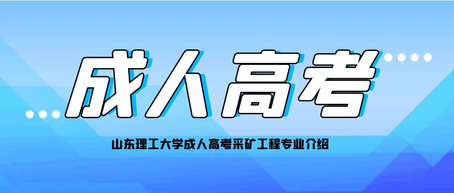 山东理工大学成人高考采矿工程专业介绍(图1)