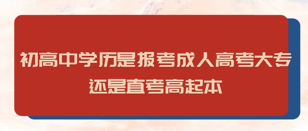 初高中学历是报考成人高考的大专还是直考高起本(图1)