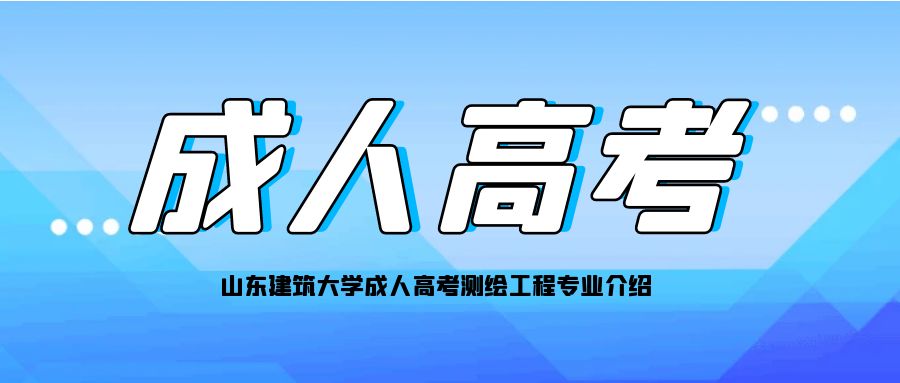 山东建筑大学成人高考测绘工程专业介绍(图1)